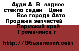 Ауди А4 В5 заднее стекло седан › Цена ­ 2 000 - Все города Авто » Продажа запчастей   . Пермский край,Гремячинск г.